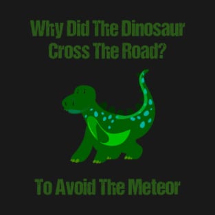 Why Did The Dinosaur Cross The Road - To Avoid The Meteor T-Shirt