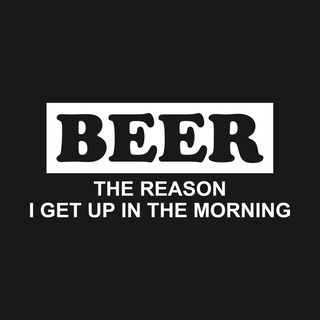 Beer The Reason I Get Up In The Morning | Beer Drinking Team by Bersama Star