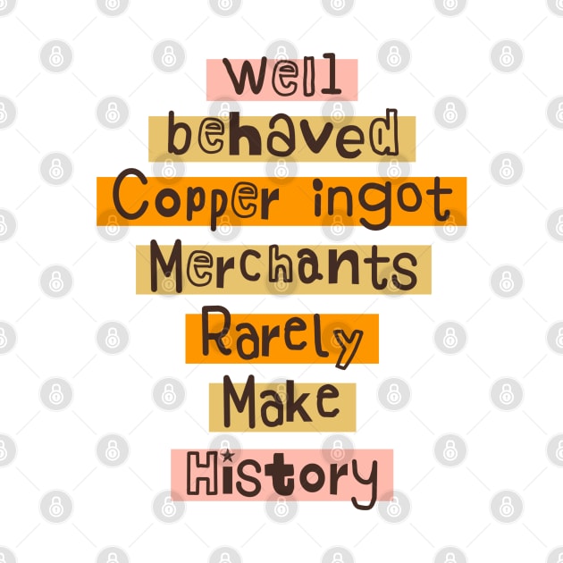 Well behaved Copper ingot Merchants Rarely Make History meme by Daniel white