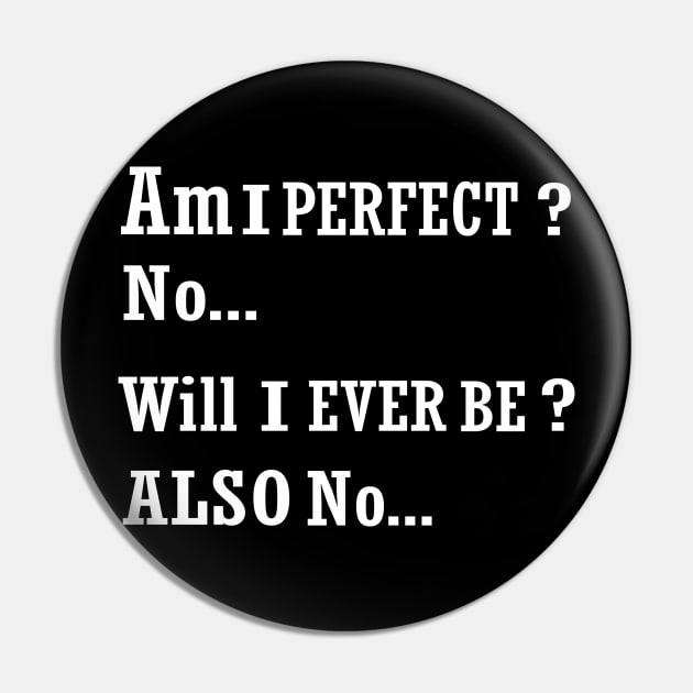 AM I perfect no will I ever be also no funny t-shirt Pin by ARTA-ARTS-DESIGNS