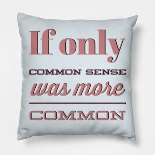 If only Common Sense was more Common funny sayings and quotes Pillow