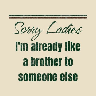 Sorry Ladies I'm Already Like A Brother To Someone Else Funny T-Shirt