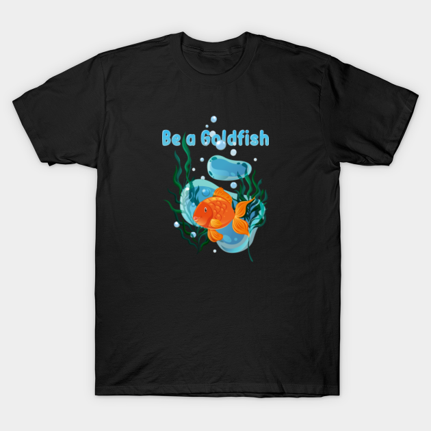 Discover Be a Goldfish - Be A Goldfish - T-Shirt