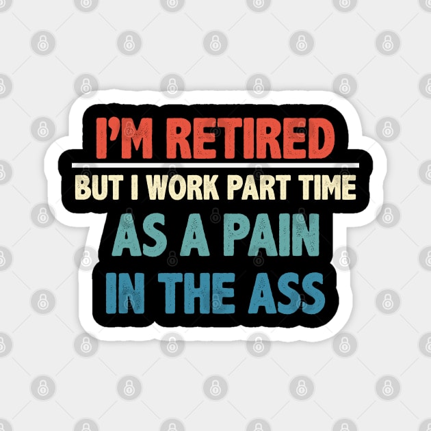 I'm Retired But I Work Part Time As A Pain In The Ass Magnet by gabrielakaren