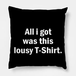 All I Got Was This lousy shirt Pillow