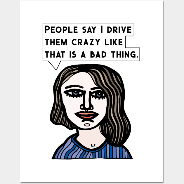 "People say I drive them crazy like that is a bad thing." Wall Art by The BuddaKats
