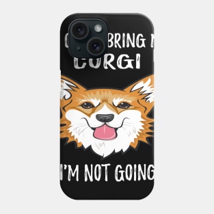 If I Can't Bring My Corgi I'm Not Going (116) Phone Case