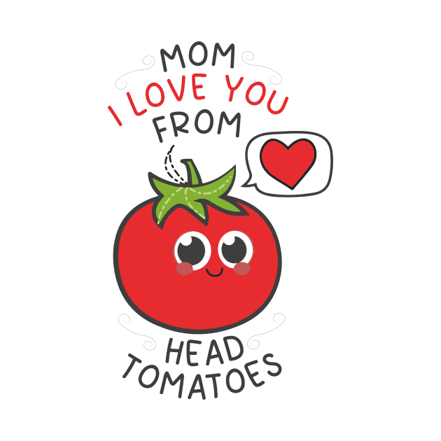 Mom I Love You From My Head Tomatoes cute tomato by eyoubree