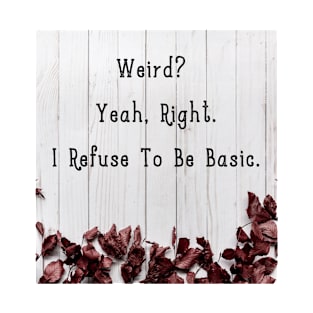 Weird? Yeah, Right. I Refuse To Be Basic. T-Shirt