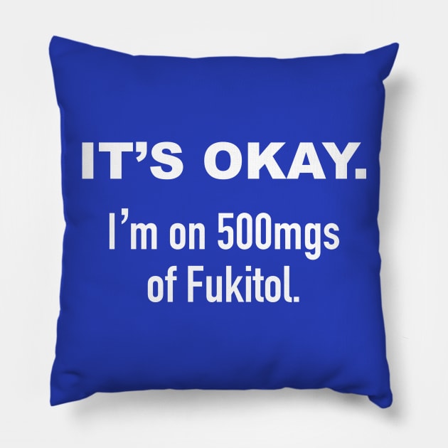 It's Okay. I'm on 500mgs of Fukitol. Pillow by DubyaTee