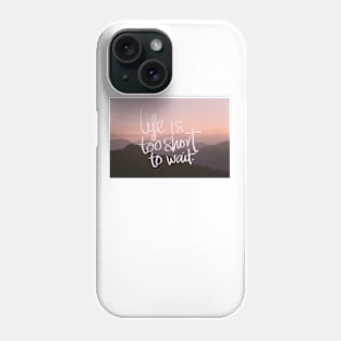 Life is too short to wait Phone Case