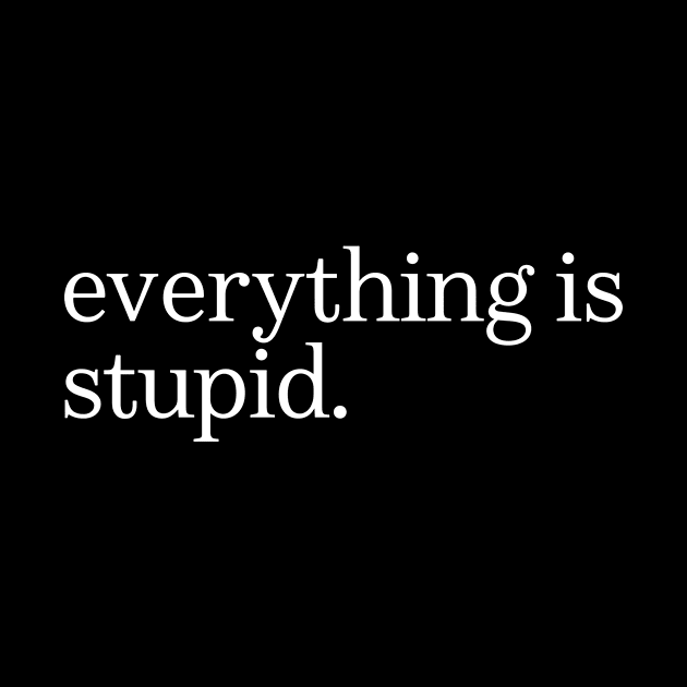 everything is stupid by M8erer