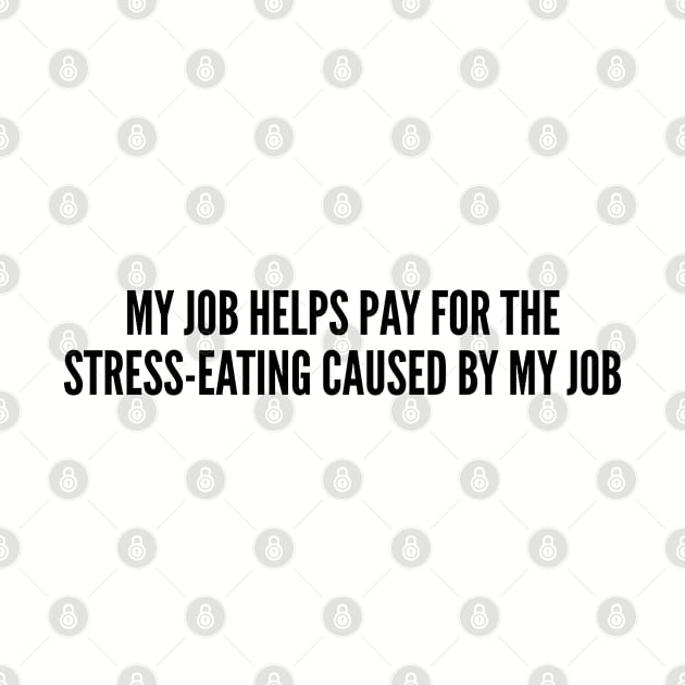 Funny Job - My Job Helps Pay For The Stress Eating Cause By My Job - Funny Joke Statement Humor Slogan Quotes by sillyslogans