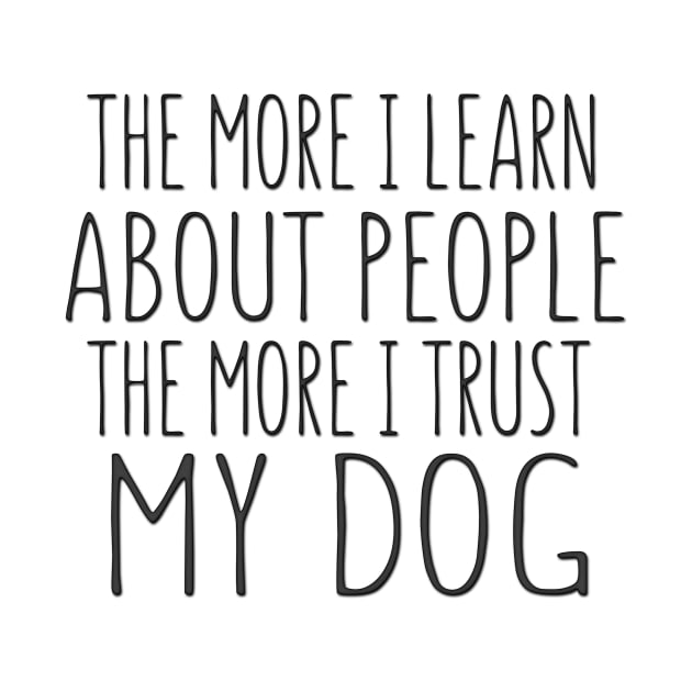 The More I Learn About People The More I Trust My Dog by shopbudgets