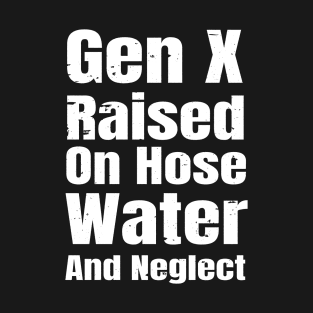 Gen X Raised On Hose Water And Neglect Funny White Design T-Shirt