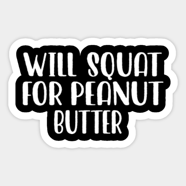 Will Squat For Peanut Butter Funny Quotes Novelty Mom Gift Mothers Day Mom Daughter Gifts Will Squat For Peanut Butter Sticker Teepublic
