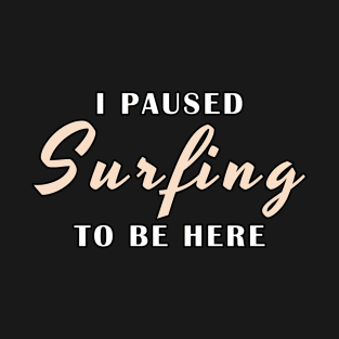 I Paused Surfing To Be Here T-Shirt