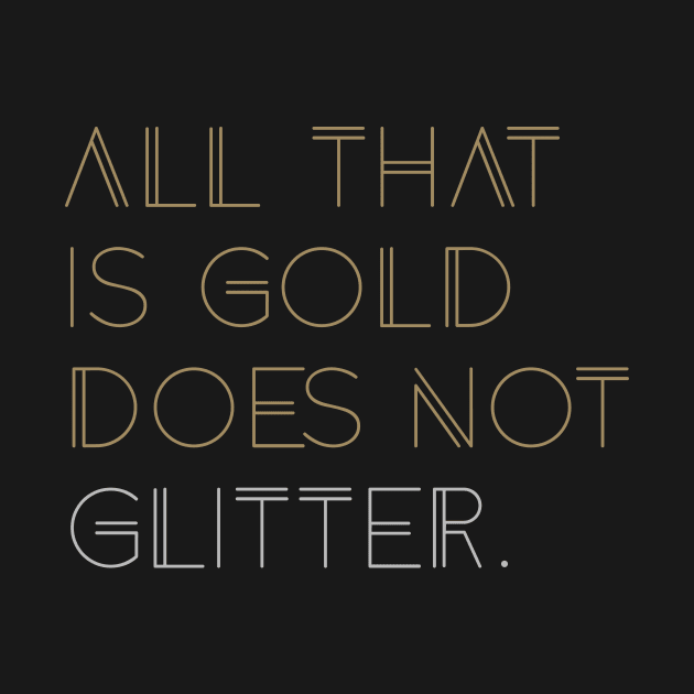 All that is Gold Does Not Glitter by quotysalad