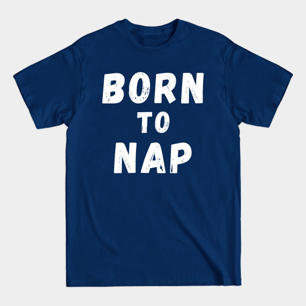 Disover Born To Nap. Perfect For the Sleepy Heads and Nap Lovers. - Sleep Lover - T-Shirt