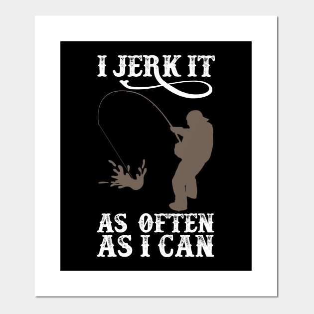 I Jerk It As Often As I Can Funny Crude Humor Fishing - Fishing - Posters and Art Prints | TeePublic I Jerk It As Often As I Can Funny Crude Humor Fishing - Fishing - Posters and Art Prints | TeePublic