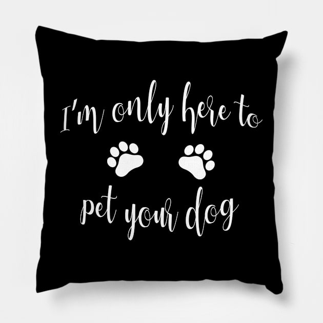 I'm Only Here to Pet Your Dog - Funny Dog Gift Pillow by millersye