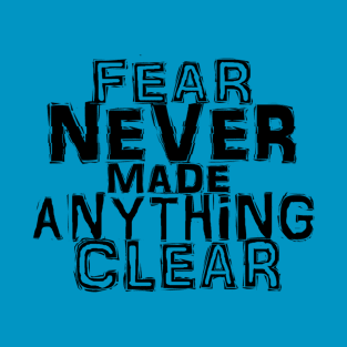 Fear Never Made Anything Clear T-Shirt