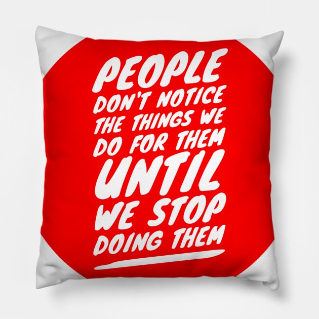 People don't notice the things we do for them until we stop doing them Pillow by GMAT