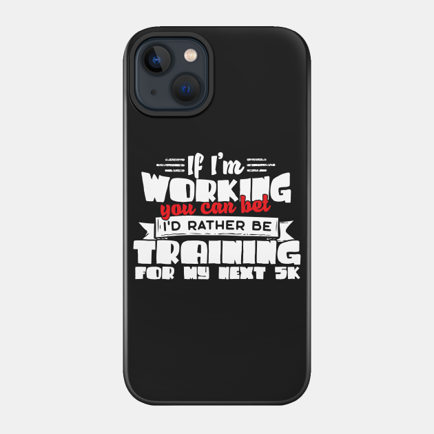 If I'm Working You Can Bet I'd Rather Be Training For My Next 5K - 5k - Phone Case