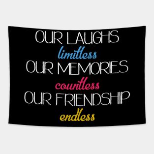 Our laughs limitless Our memories countless Our friendship endless Tapestry