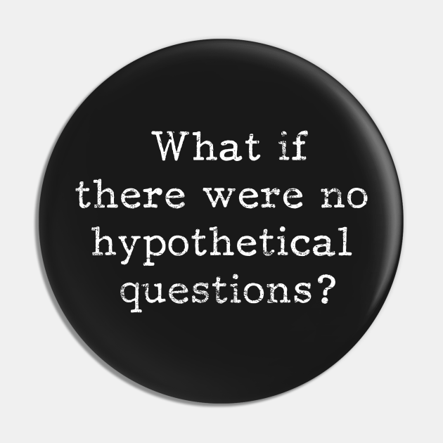 What if there are no hypothetical questions? - Funny - Pin | TeePublic What if there are no hypothetical questions? - Funny - Pin | TeePublic