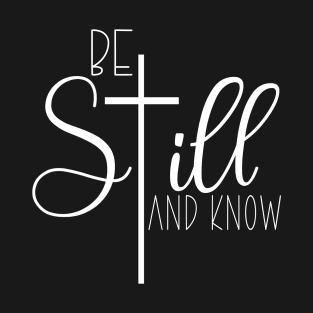 BE STILL AND KNOW T-Shirt