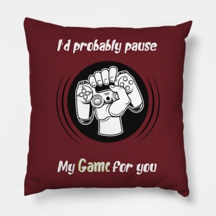 I'd probably pause my game for you, awesome gaming quote Pillow