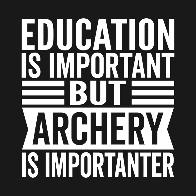 Funny Archery Lover - Education Is Important But Archery Is Importanter by HaroonMHQ
