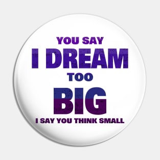 YOU SAY I DREAM TOO BIG I SAY YOU THINK SMALL Pin