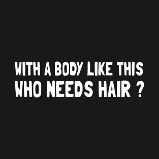 with_a_body_like_this_who_needs_hair T-Shirt