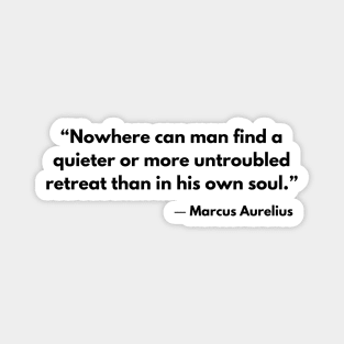 “Nowhere can man find a quieter or more untroubled retreat than in his own soul.” Marcus Aurelius Magnet