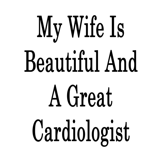 My Wife Is Beautiful And A Great Cardiologist by supernova23