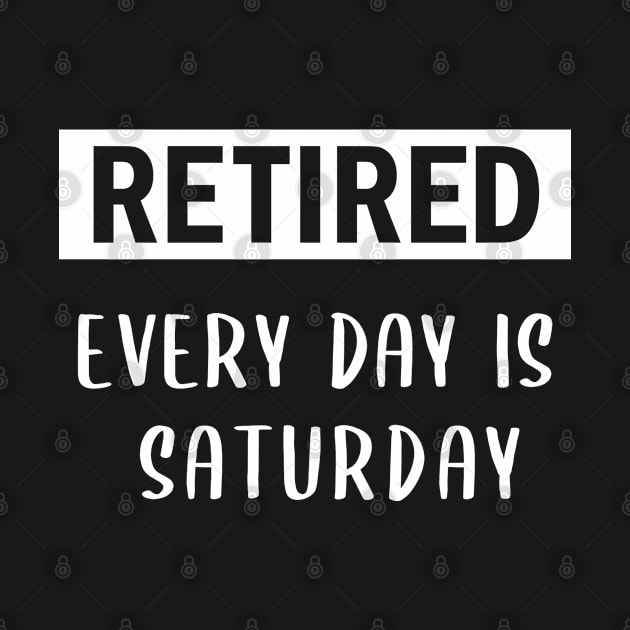 I'm Retired Every Day Is Saturday - Funny Retirement by EasyTeezy