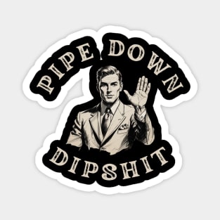 Pipe Down Dipshit Funny Correction Guy Meme Magnet