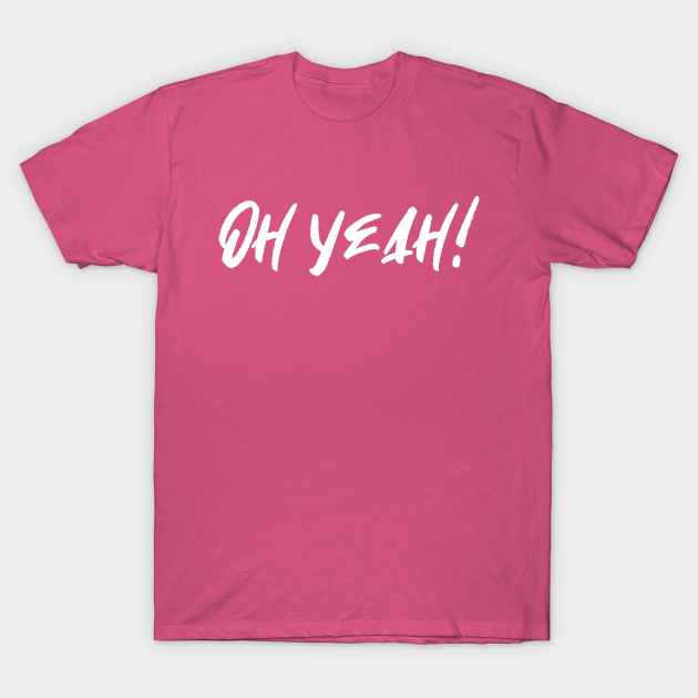 Discover Oh yeah! (hot pink background) - Oh Yeah - T-Shirt