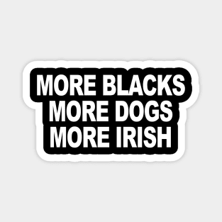 MORE BLACKS MORE DOGS MORE IRISH Magnet