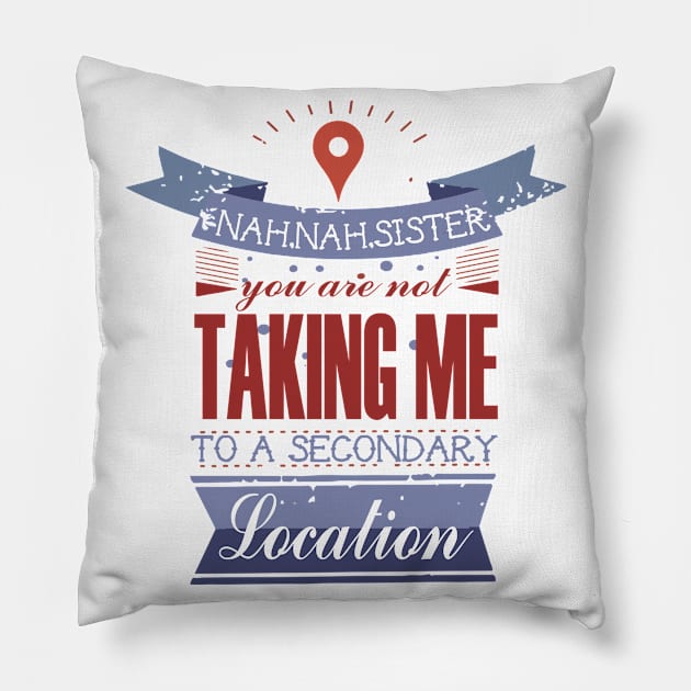 YOU ARE NOT TAKING ME TO A SECONDARY LOCATION Pillow by remerasnerds