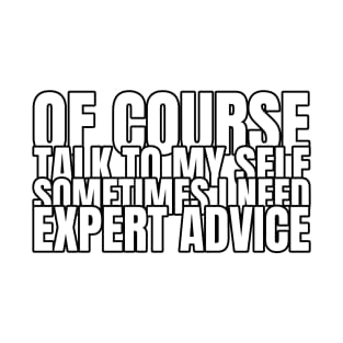 Of Course Talk To Myself, I Sometimes Need Expert Advice T-Shirt