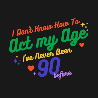 I don't know how to act at my age. I've never been this old before T-Shirt