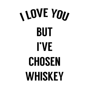 I Love You But I've Chosen Whiskey T-Shirt