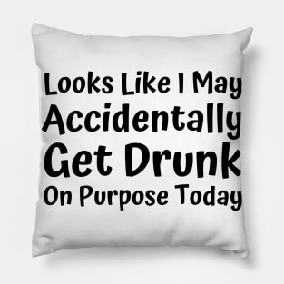 Looks Like I may Accidentally Get Drunk On Purpose Today. Funny Drinking Saying Pillow