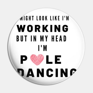 Working but in my head I'm Pole Dancing Pin