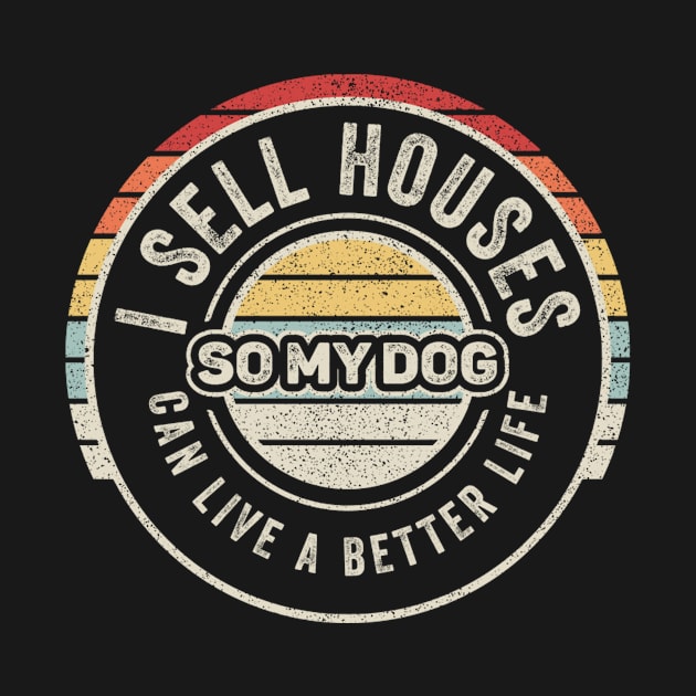 I Sell Houses So My Dog Can Live A Better Life Funny Real Estate Agent Broker Realtor by SomeRays