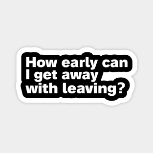 How early can I get away with leaving. Magnet