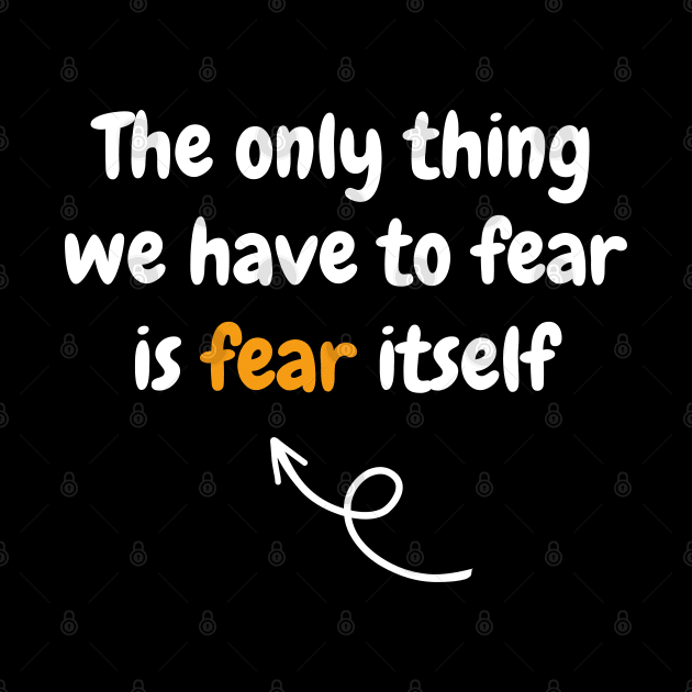 The only thing we have to fear is fear itself by Stylebymee